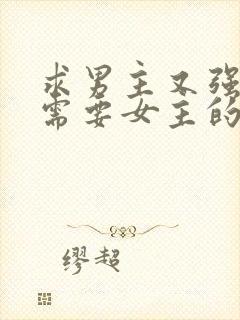 求男主又强又虐需要女主的小说