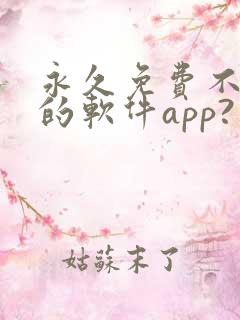 永久免费不收费的软件app?