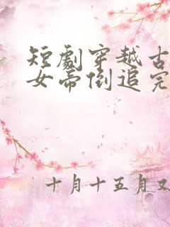 短剧穿越古代被女帝倒追完整版免费观看