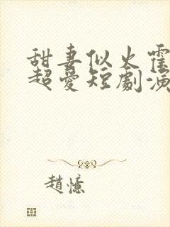 甜妻似火霍爷他超爱短剧演员表