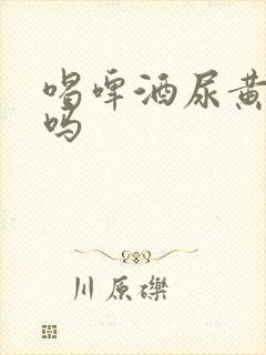 喝啤酒尿黄正常吗