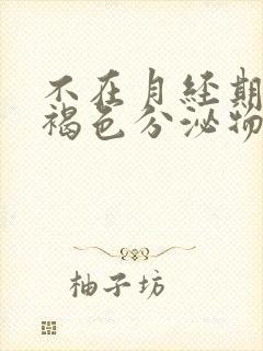 不在月经期间有褐色分泌物流出来