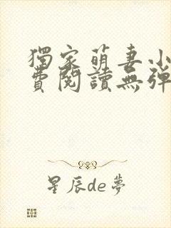 独家萌妻小说免费阅读无弹窗最新章节