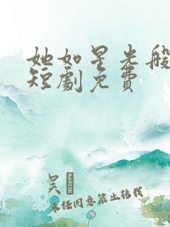 她如星光般闪耀短剧免费