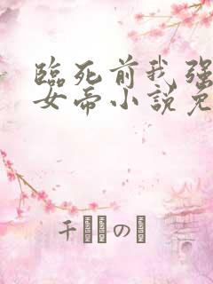 临死前我强吻了女帝小说免费阅读