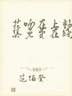 花吻在上动漫全集免费在线观看