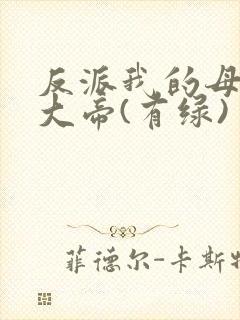 反派我的母亲是大帝(有绿)