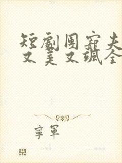 短剧团宠夫人她又美又飒全集