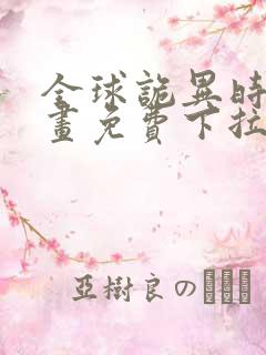 全球诡异时代漫画免费下拉