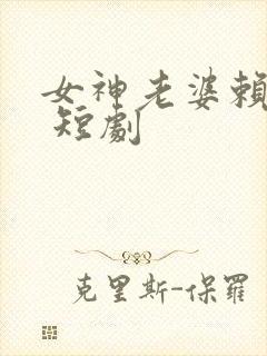 女神老婆赖上我 短剧
