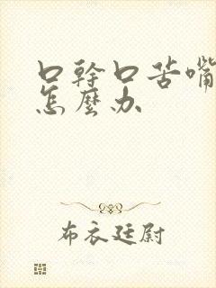 口干口苦嘴巴苦怎么办