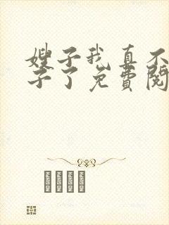 嫂子我真不是傻子了免费阅读