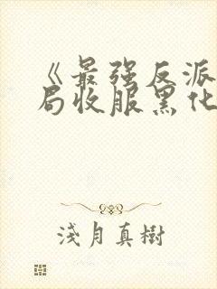 《最强反派:开局收服黑化女反派》