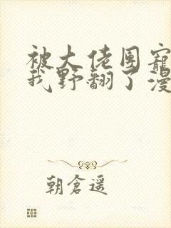 被大佬团宠后,我野翻了漫画