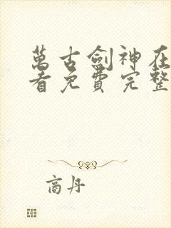 万古剑神在线观看免费完整版动漫