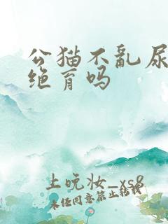 公猫不乱尿还用绝育吗