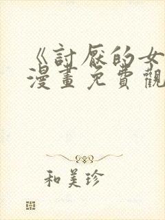 《讨厌的女人》漫画免费观看全集