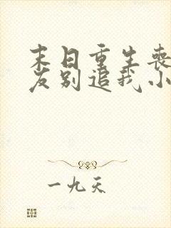 末日重生丧尸男友别追我小说阅读全文