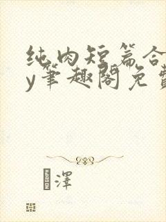 纯肉短篇合集by笔趣阁免费阅读