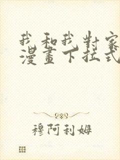 我和我对家cp漫画下拉式免费