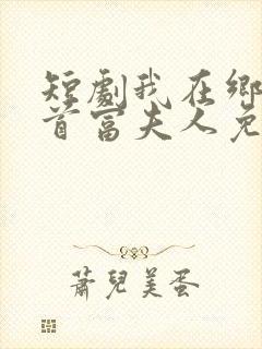 短剧我在乡下当首富夫人免费观看