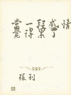 当一段感情让你觉得累了