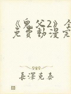 《鬼父2》全集免费动漫完整版