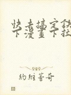 快去搞定铁壁陛下漫画下拉式免费