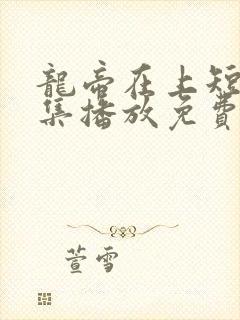 龙帝在上短剧全集播放免费视频