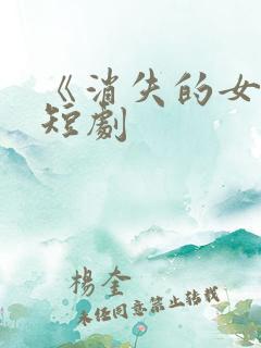 《消失的女儿》短剧