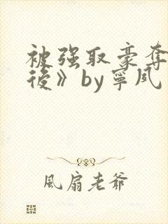 被强取豪夺多年后》by宁夙