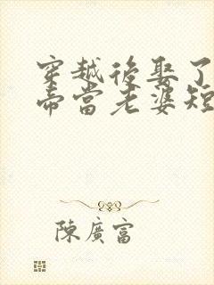 穿越后娶了个女帝当老婆短剧