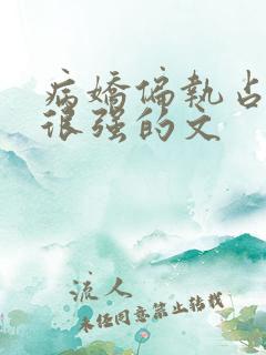 病娇偏执占有欲很强的文