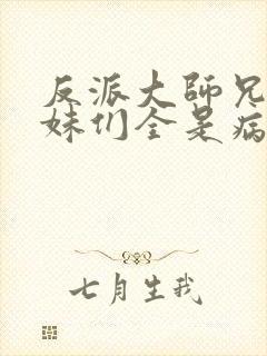 反派大师兄,师妹们全是病娇.