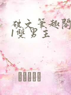 破文笔趣阁1v1双男主