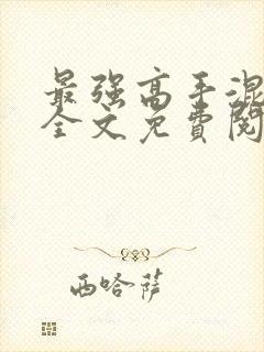 最强高手混都市全文免费阅读