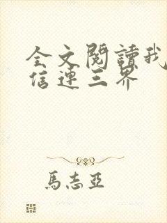 全文阅读我的微信连三界