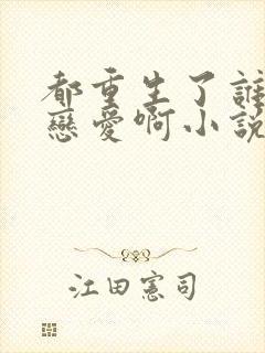 都重生了谁还谈恋爱啊小说阅读全文