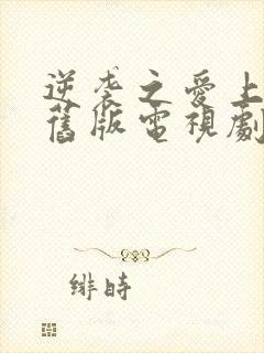 逆袭之爱上情敌旧版电视剧