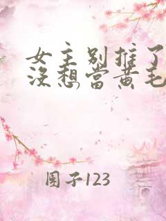 女主别推了我真没想当黄毛反派