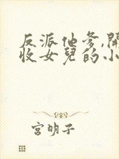 反派他爹,开局收女儿的小说