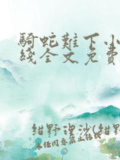 骑蛇难下小说在线全文免费阅读笔趣