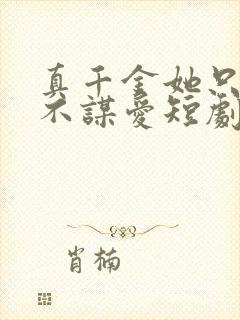 真千金她只谋权不谋爱短剧免费观看全集