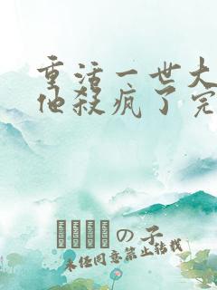 重活一世大少爷他杀疯了完整版