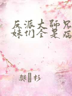 反派大师兄,师妹们全是病娇.