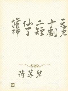 修仙二十天我成神了短剧免费观看