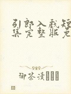 引郎入戏短剧全集完整版免费观看