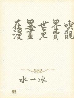 在异世界吃软饭漫画免费观看下拉式