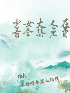 少女大人在线观看全集免费高清动漫