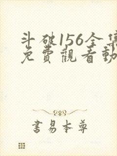 斗破156全集免费观看动漫